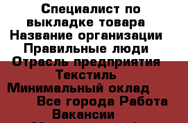 Специалист по выкладке товара › Название организации ­ Правильные люди › Отрасль предприятия ­ Текстиль › Минимальный оклад ­ 24 000 - Все города Работа » Вакансии   . Мурманская обл.,Оленегорск г.